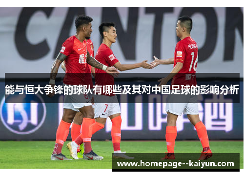 能与恒大争锋的球队有哪些及其对中国足球的影响分析 能与恒大争锋的球队有哪些及其对中国足球的影响分析