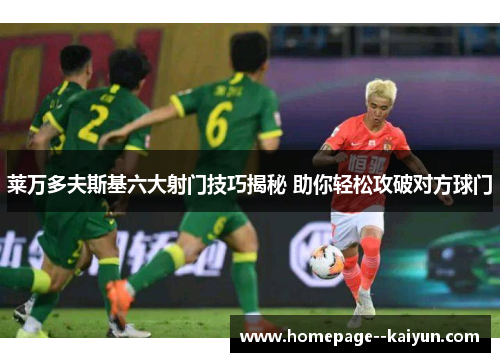 莱万多夫斯基六大射门技巧揭秘 助你轻松攻破对方球门 莱万多夫斯基六大射门技巧揭秘 助你轻松攻破对方球门