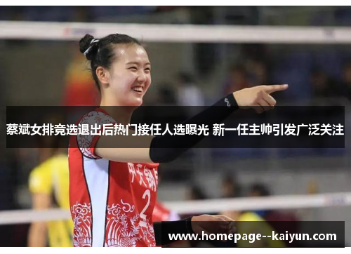 蔡斌女排竞选退出后热门接任人选曝光 新一任主帅引发广泛关注 蔡斌女排竞选退出后热门接任人选曝光 新一任主帅引发广泛关注