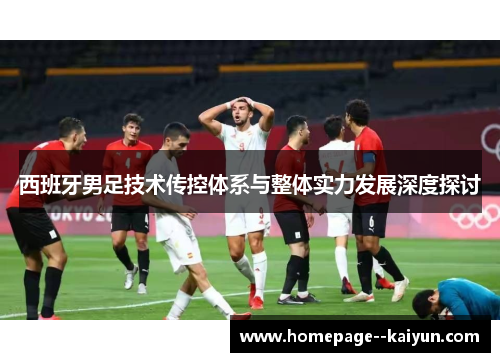 西班牙男足技术传控体系与整体实力发展深度探讨 西班牙男足技术传控体系与整体实力发展深度探讨