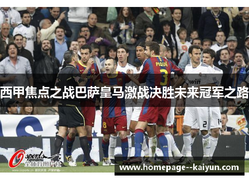 西甲焦点之战巴萨皇马激战决胜未来冠军之路 西甲焦点之战巴萨皇马激战决胜未来冠军之路