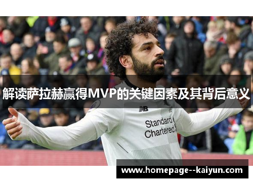 解读萨拉赫赢得MVP的关键因素及其背后意义 解读萨拉赫赢得MVP的关键因素及其背后意义