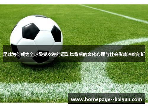 足球为何成为全球最受欢迎的运动其背后的文化心理与社会影响深度剖析 足球为何成为全球最受欢迎的运动其背后的文化心理与社会影响深度剖析