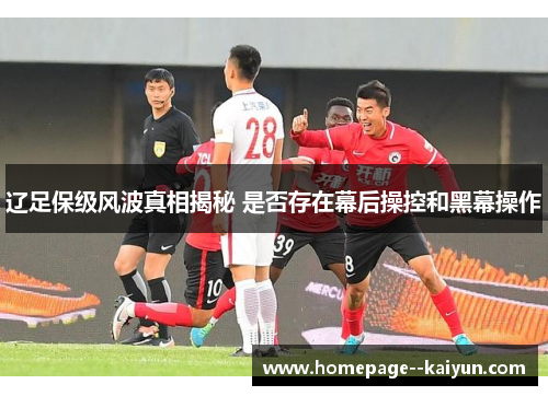 辽足保级风波真相揭秘 是否存在幕后操控和黑幕操作