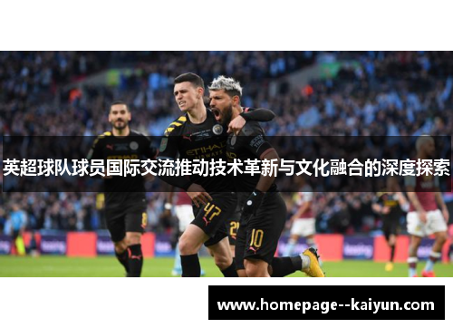 英超球队球员国际交流推动技术革新与文化融合的深度探索