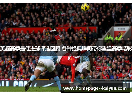 英超赛季最佳进球评选回顾 各种经典瞬间带你重温赛季精彩
