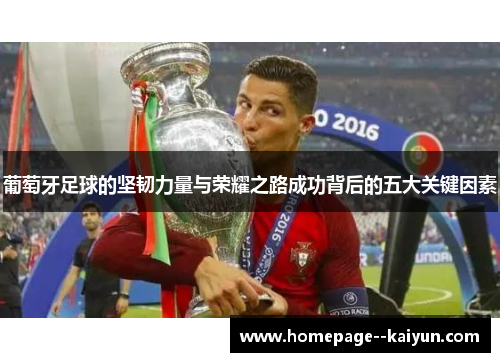 葡萄牙足球的坚韧力量与荣耀之路成功背后的五大关键因素 葡萄牙足球的坚韧力量与荣耀之路成功背后的五大关键因素