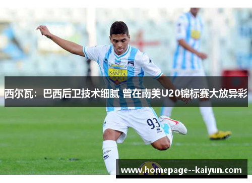 西尔瓦：巴西后卫技术细腻 曾在南美U20锦标赛大放异彩