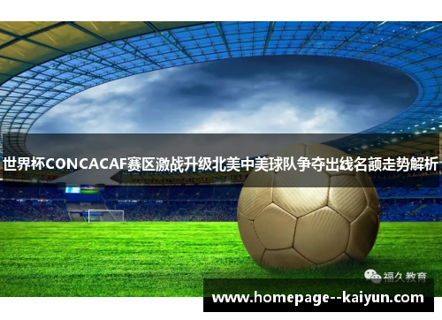 世界杯CONCACAF赛区激战升级北美中美球队争夺出线名额走势解析