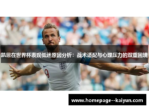 凯恩在世界杯表现低迷原因分析：战术适配与心理压力的双重困境