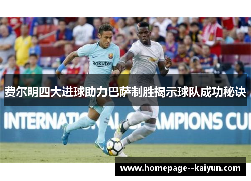 费尔明四大进球助力巴萨制胜揭示球队成功秘诀