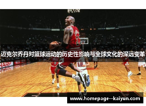 迈克尔乔丹对篮球运动的历史性影响与全球文化的深远变革 迈克尔乔丹对篮球运动的历史性影响与全球文化的深远变革