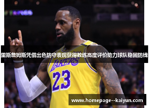 里斯詹姆斯凭借出色防守表现获得教练高度评价助力球队稳固防线