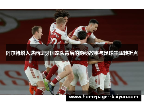 阿尔特塔入选西班牙国家队背后的隐秘故事与足球生涯转折点 阿尔特塔入选西班牙国家队背后的隐秘故事与足球生涯转折点