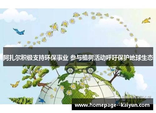 阿扎尔积极支持环保事业 参与植树活动呼吁保护地球生态 阿扎尔积极支持环保事业 参与植树活动呼吁保护地球生态