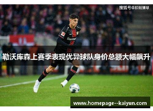勒沃库森上赛季表现优异球队身价总额大幅飙升 勒沃库森上赛季表现优异球队身价总额大幅飙升