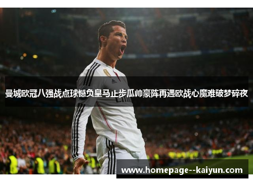 曼城欧冠八强战点球憾负皇马止步瓜帅豪阵再遇欧战心魔难破梦碎夜 曼城欧冠八强战点球憾负皇马止步瓜帅豪阵再遇欧战心魔难破梦碎夜