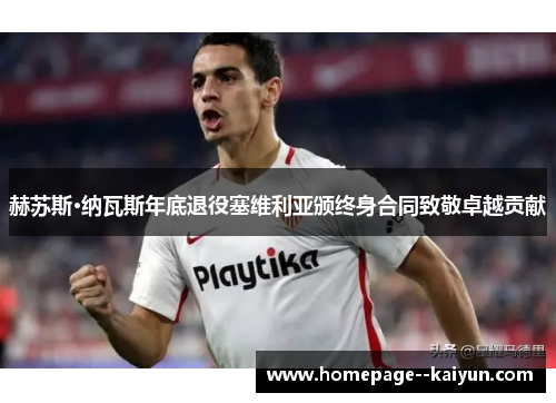 赫苏斯·纳瓦斯年底退役塞维利亚颁终身合同致敬卓越贡献 赫苏斯·纳瓦斯年底退役塞维利亚颁终身合同致敬卓越贡献