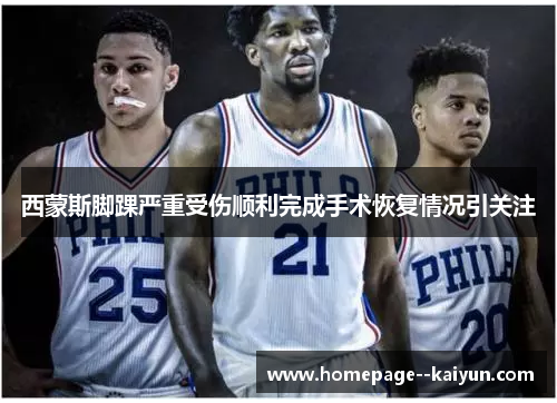 西蒙斯脚踝严重受伤顺利完成手术恢复情况引关注 西蒙斯脚踝严重受伤顺利完成手术恢复情况引关注