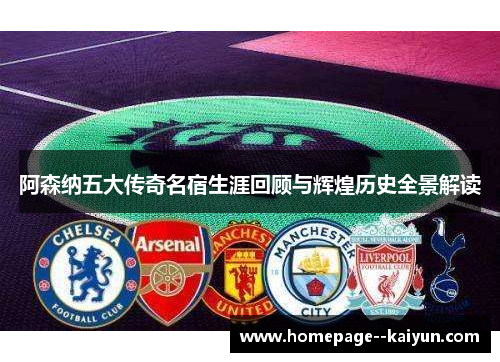 阿森纳五大传奇名宿生涯回顾与辉煌历史全景解读