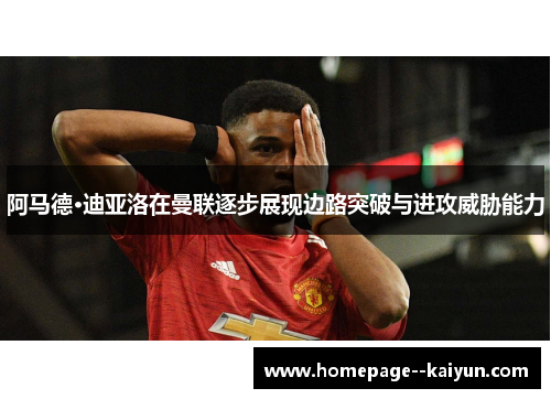 阿马德·迪亚洛在曼联逐步展现边路突破与进攻威胁能力