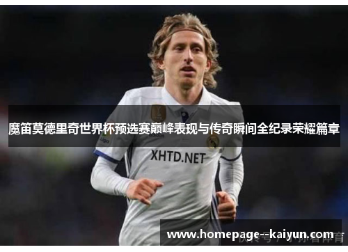 魔笛莫德里奇世界杯预选赛巅峰表现与传奇瞬间全纪录荣耀篇章