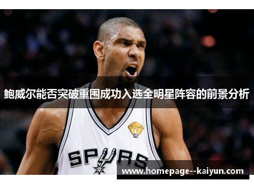 鲍威尔能否突破重围成功入选全明星阵容的前景分析