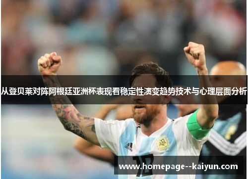 从登贝莱对阵阿根廷亚洲杯表现看稳定性演变趋势技术与心理层面分析
