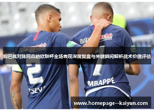 姆巴佩对阵阿森纳欧联杯全场表现深度复盘与关键瞬间解析战术价值评估 姆巴佩对阵阿森纳欧联杯全场表现深度复盘与关键瞬间解析战术价值评估