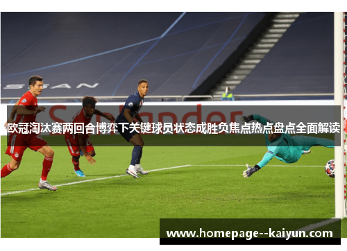 欧冠淘汰赛两回合博弈下关键球员状态成胜负焦点热点盘点全面解读 欧冠淘汰赛两回合博弈下关键球员状态成胜负焦点热点盘点全面解读